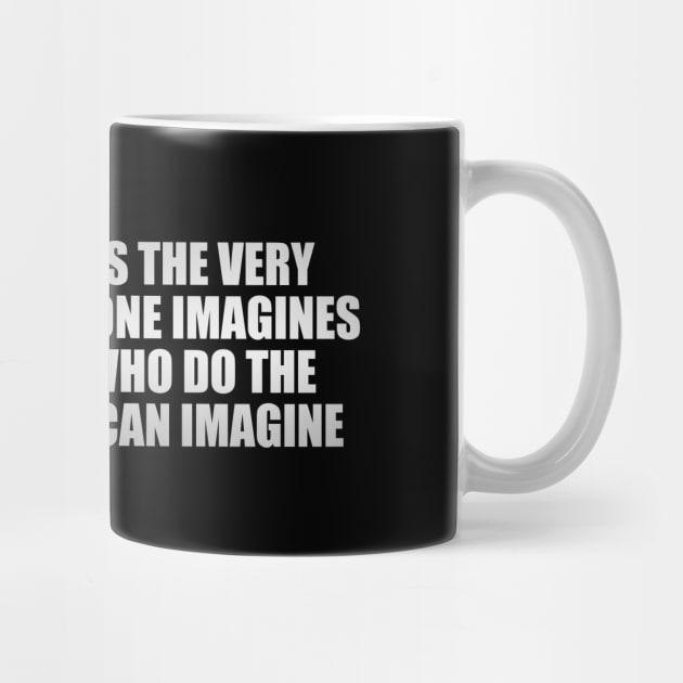 Sometimes it’s the very people who no one imagines anything of who do the things no one can imagine by CRE4T1V1TY